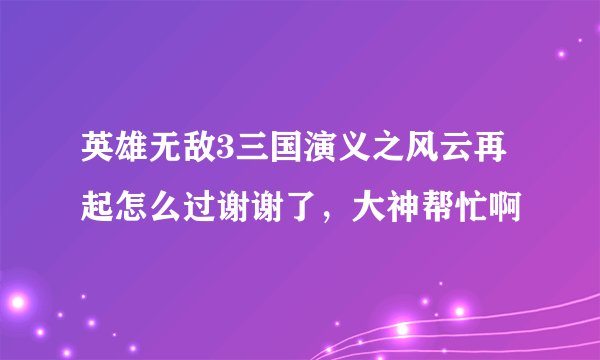 英雄无敌3三国演义之风云再起怎么过谢谢了，大神帮忙啊
