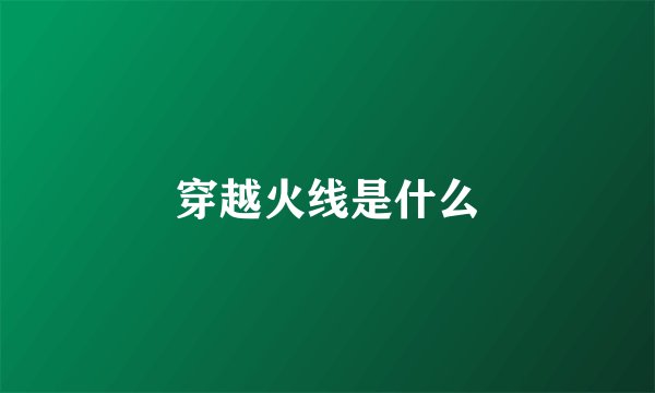 穿越火线是什么