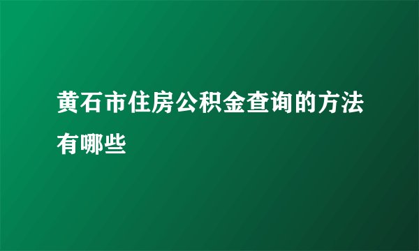 黄石市住房公积金查询的方法有哪些