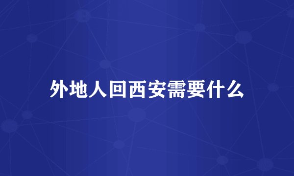 外地人回西安需要什么