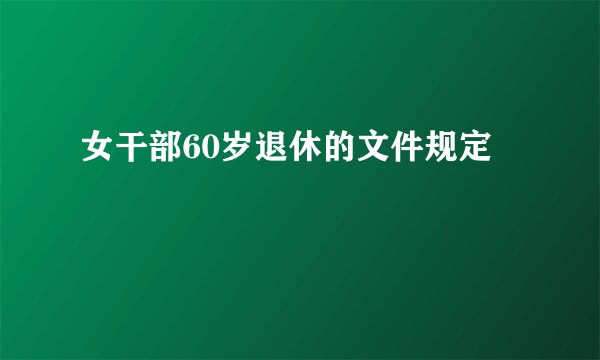 女干部60岁退休的文件规定