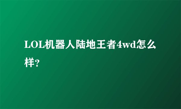 LOL机器人陆地王者4wd怎么样？