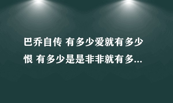 巴乔自传 有多少爱就有多少恨 有多少是是非非就有多少大彻大悟