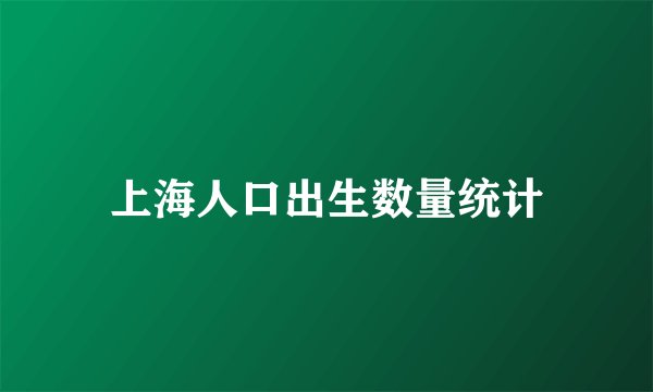 上海人口出生数量统计