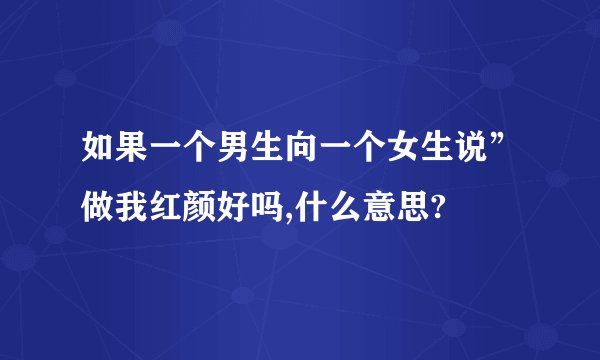 如果一个男生向一个女生说”做我红颜好吗,什么意思?