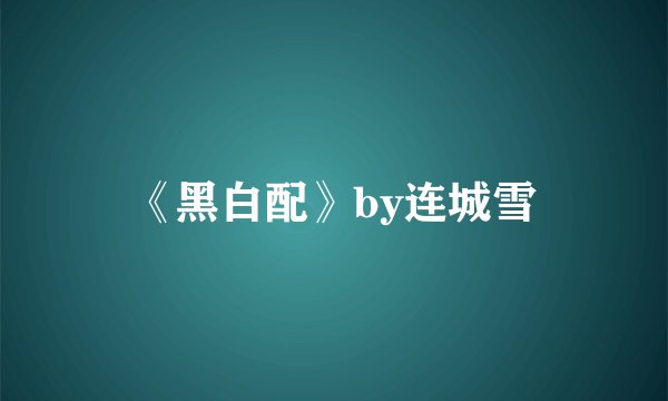 《黑白配》by连城雪