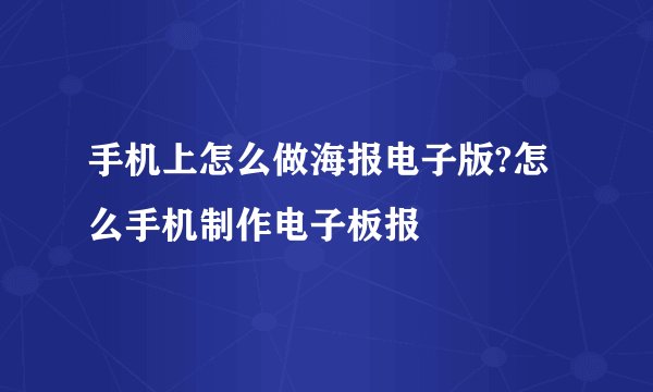 手机上怎么做海报电子版?怎么手机制作电子板报