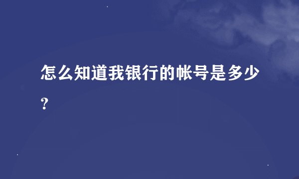 怎么知道我银行的帐号是多少？