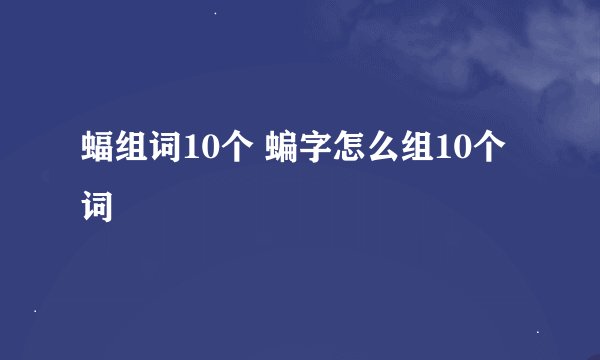 蝠组词10个 蝙字怎么组10个词