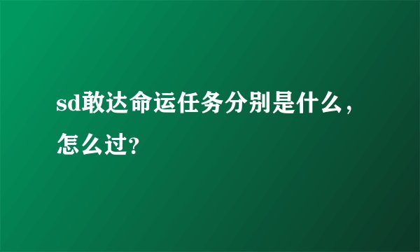 sd敢达命运任务分别是什么,怎么过?