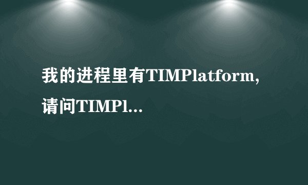 我的进程里有TIMPlatform,请问TIMPlatform是什么文件,