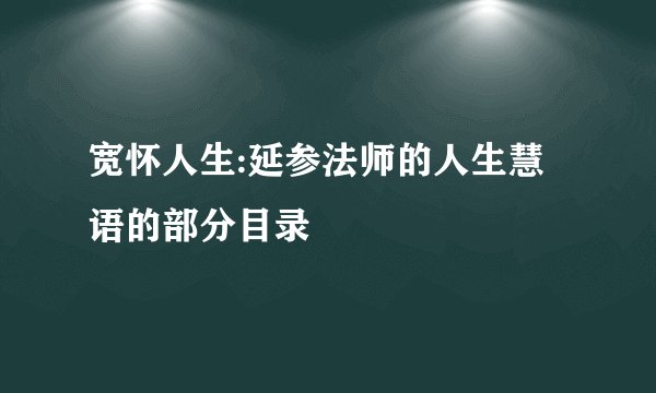 宽怀人生:延参法师的人生慧语的部分目录