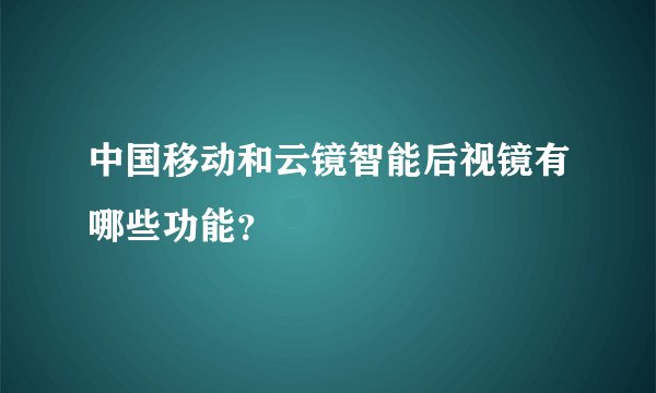 中国移动和云镜智能后视镜有哪些功能？