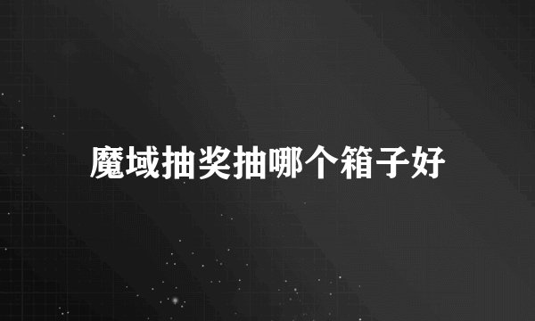 魔域抽奖抽哪个箱子好