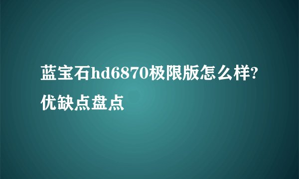 蓝宝石hd6870极限版怎么样?优缺点盘点