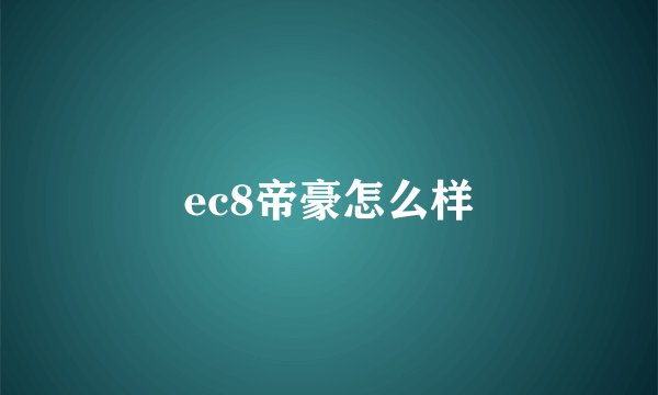 ec8帝豪怎么样