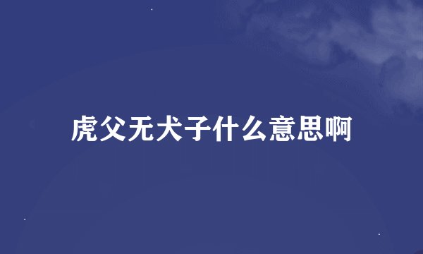 虎父无犬子什么意思啊