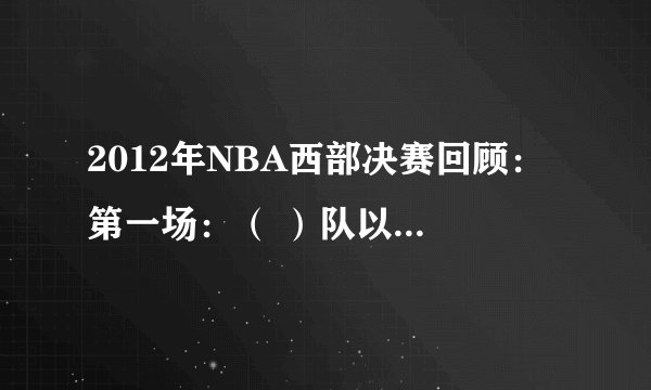 2012年NBA西部决赛回顾： 第一场：（ ）队以（ ）：（ ）捍卫主场，总比分