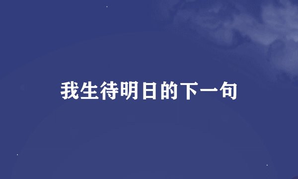我生待明日的下一句