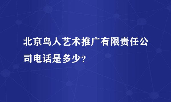 北京鸟人艺术推广有限责任公司电话是多少？