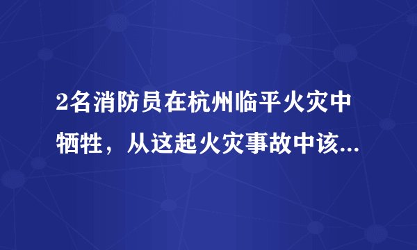 2名消防员在杭州临平火灾中牺牲，从这起火灾事故中该吸取哪些教训？