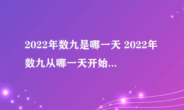 2022年数九是哪一天 2022年数九从哪一天开始到哪一天结束