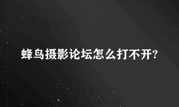蜂鸟摄影论坛怎么打不开?