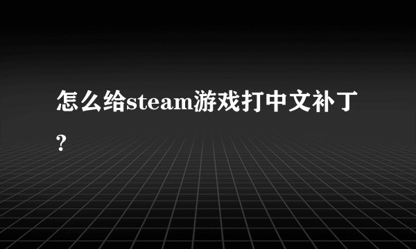 怎么给steam游戏打中文补丁?