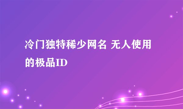 冷门独特稀少网名 无人使用的极品ID