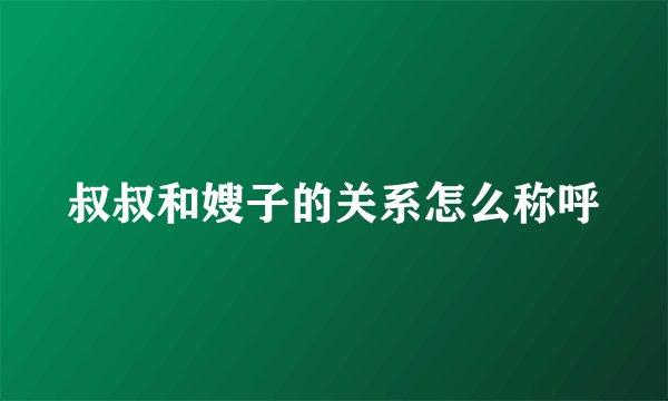 叔叔和嫂子的关系怎么称呼