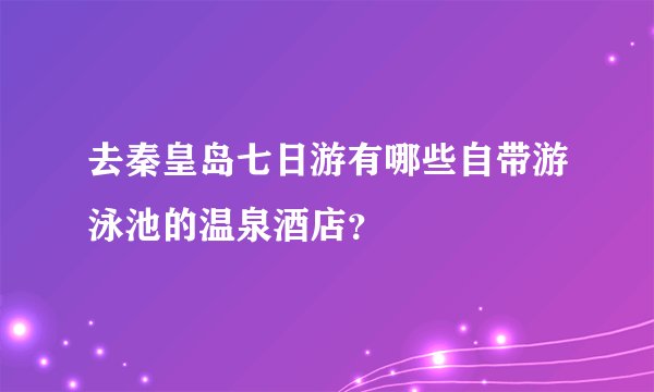 去秦皇岛七日游有哪些自带游泳池的温泉酒店？