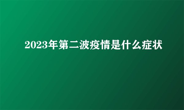 2023年第二波疫情是什么症状