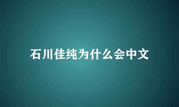 石川佳纯为什么会中文