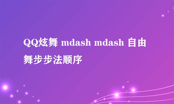 QQ炫舞 mdash mdash 自由舞步步法顺序