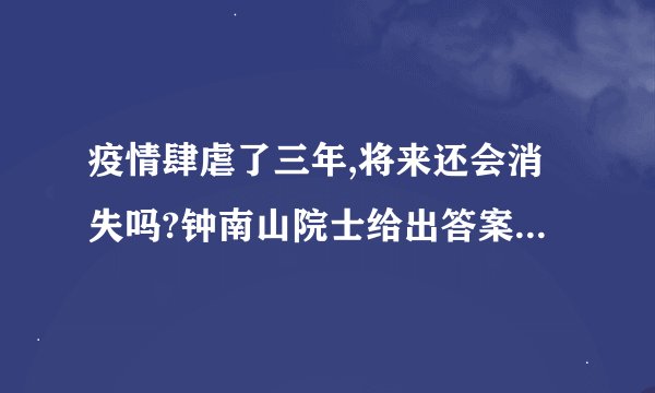 疫情肆虐了三年,将来还会消失吗?钟南山院士给出答案,会吗?