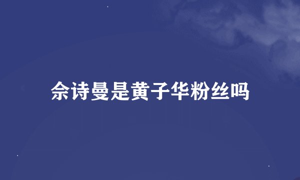 佘诗曼是黄子华粉丝吗
