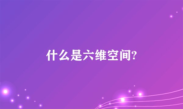 什么是六维空间?