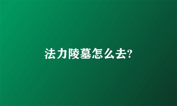法力陵墓怎么去?