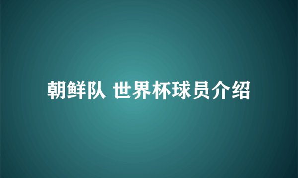 朝鲜队 世界杯球员介绍