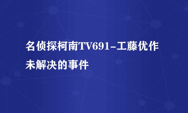 名侦探柯南TV691-工藤优作未解决的事件