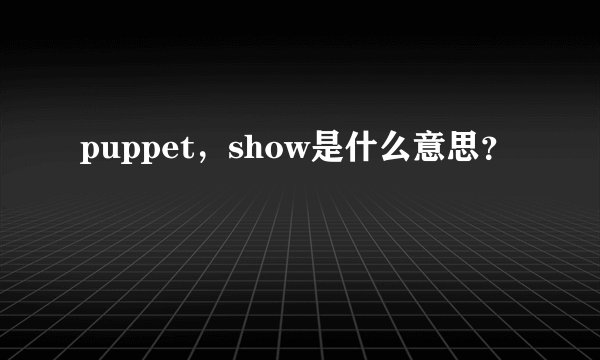 puppet，show是什么意思？