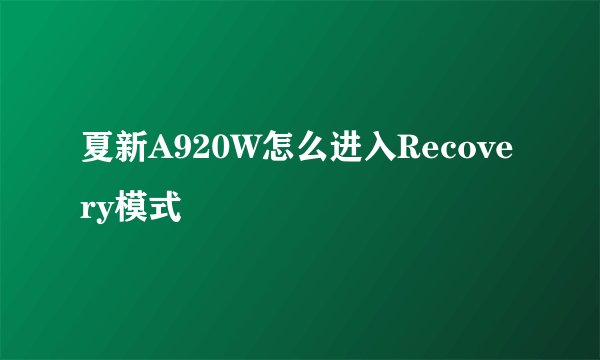 夏新A920W怎么进入Recovery模式