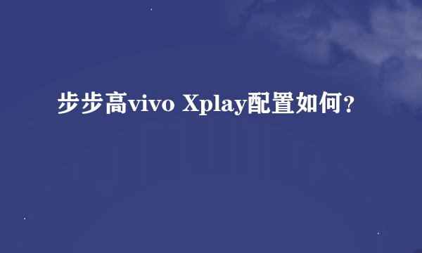 步步高vivo Xplay配置如何？