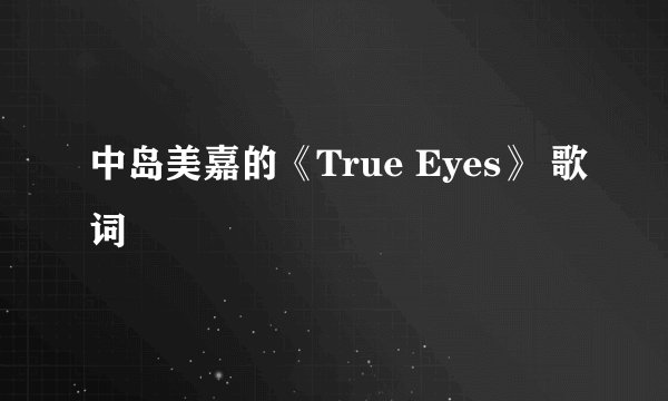 中岛美嘉的《True Eyes》 歌词