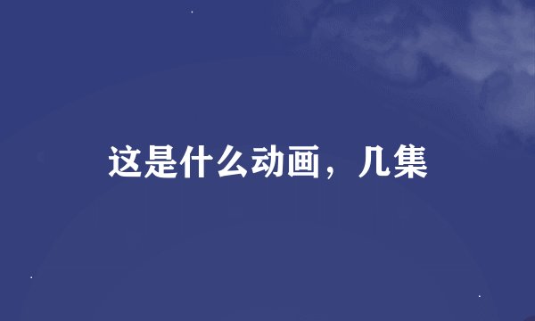 这是什么动画，几集