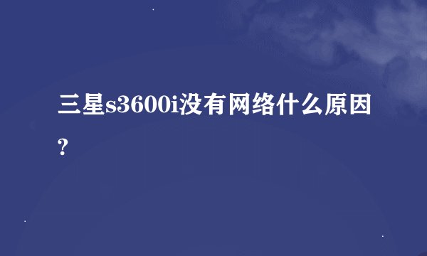 三星s3600i没有网络什么原因?