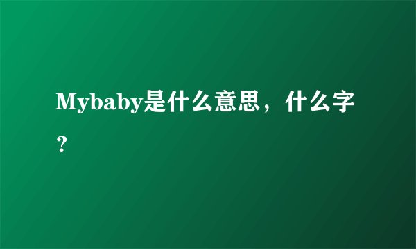 Mybaby是什么意思，什么字？