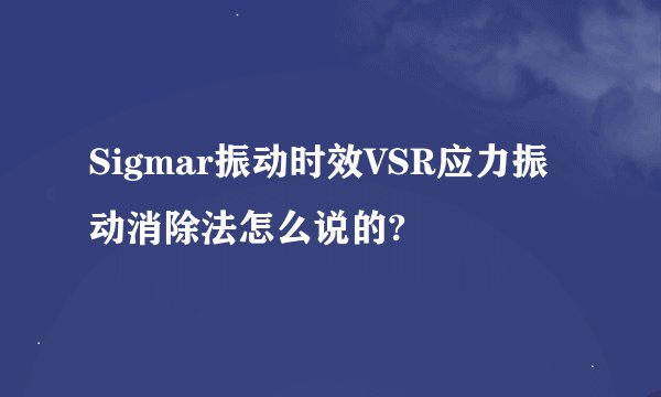 Sigmar振动时效VSR应力振动消除法怎么说的?