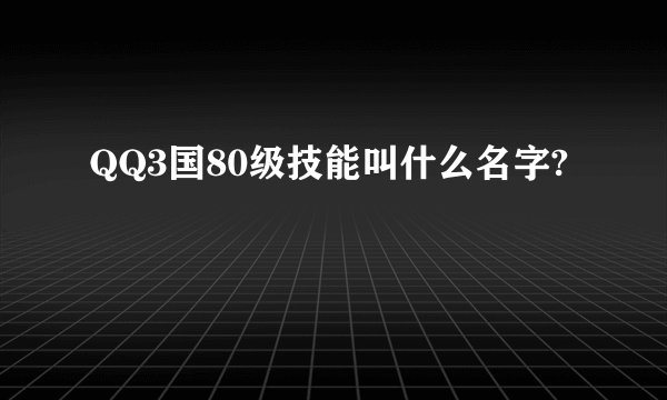 QQ3国80级技能叫什么名字?