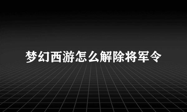 梦幻西游怎么解除将军令